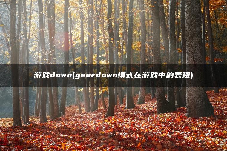 游戏down(geardown模式在游戏中的表现)