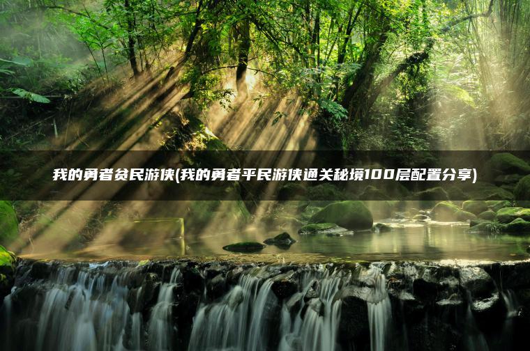 我的勇者贫民游侠(我的勇者平民游侠通关秘境100层配置分享)