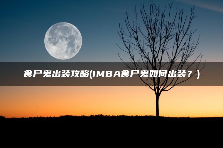食尸鬼出装攻略(IMBA食尸鬼如何出装？)