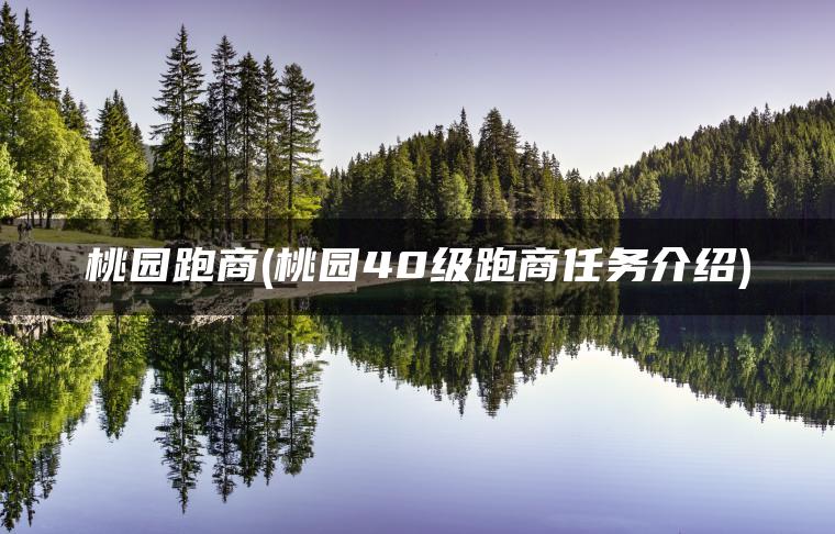 桃园跑商(桃园40级跑商任务介绍)