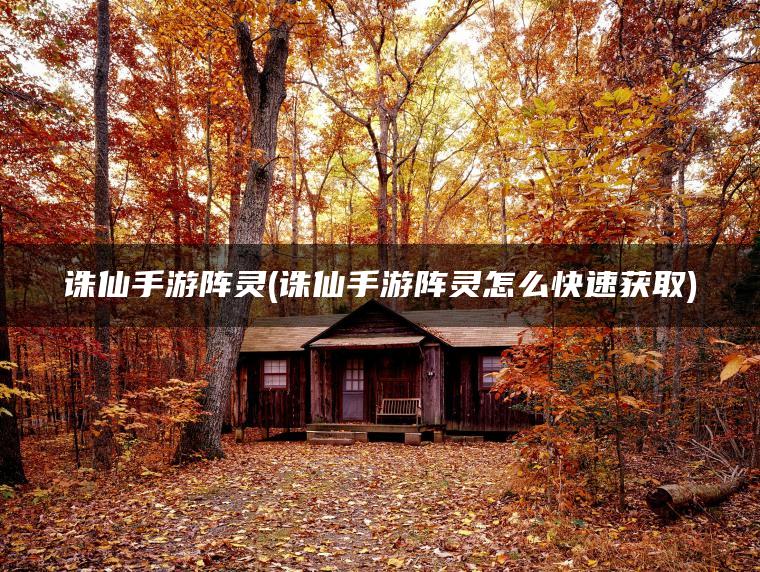 诛仙手游阵灵(诛仙手游阵灵怎么快速获取)