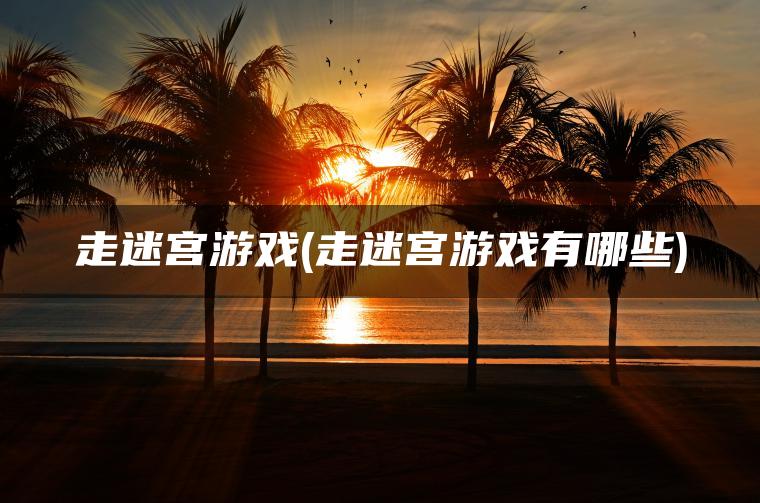 走迷宫游戏(走迷宫游戏有哪些)
