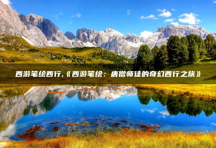 西游笔绘西行,《西游笔绘：唐僧师徒的奇幻西行之旅》
