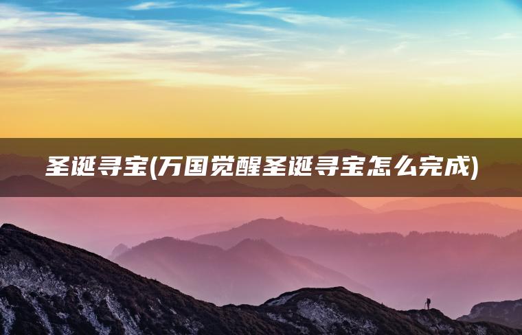 圣诞寻宝(万国觉醒圣诞寻宝怎么完成)