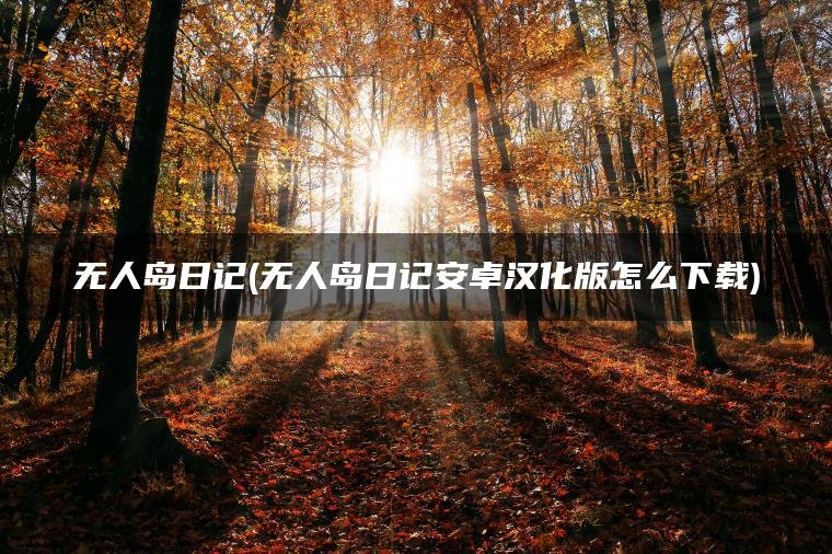 无人岛日记(无人岛日记安卓汉化版怎么下载)