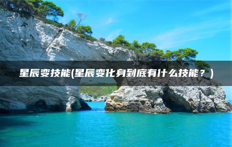 星辰变技能(星辰变化身到底有什么技能？)