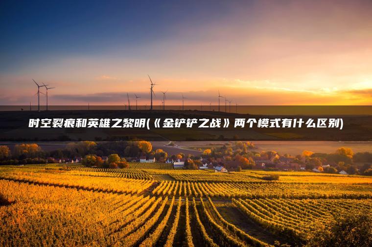 时空裂痕和英雄之黎明(《金铲铲之战》两个模式有什么区别)