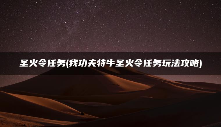 圣火令任务(我功夫特牛圣火令任务玩法攻略)