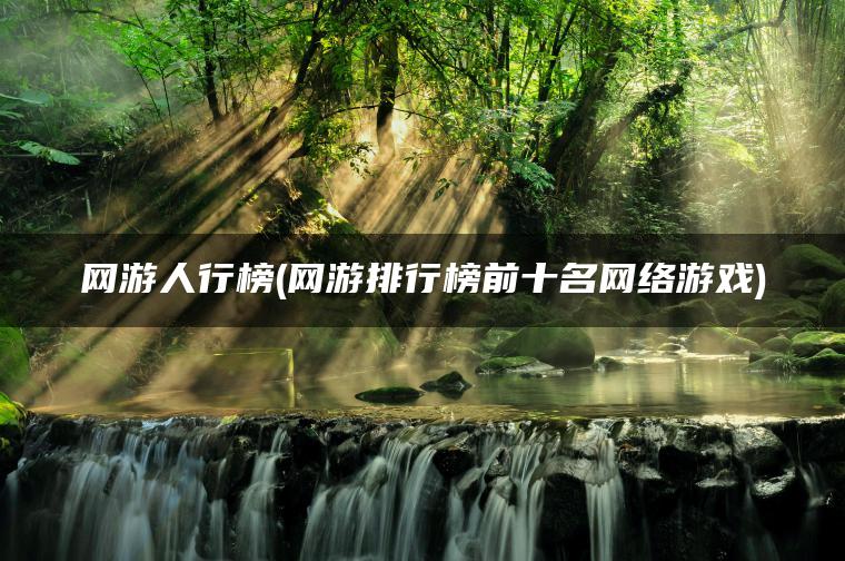 网游人行榜(网游排行榜前十名网络游戏)