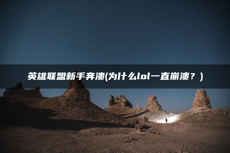 英雄联盟新手奔溃(为什么lol一直崩溃？)