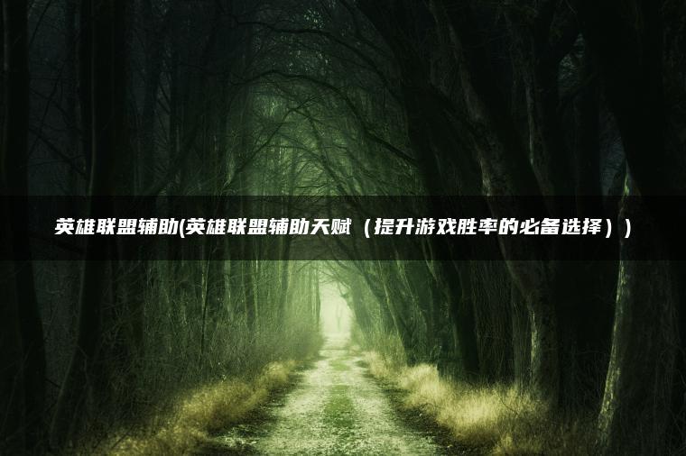 英雄联盟辅助(英雄联盟辅助天赋（提升游戏胜率的必备选择）)