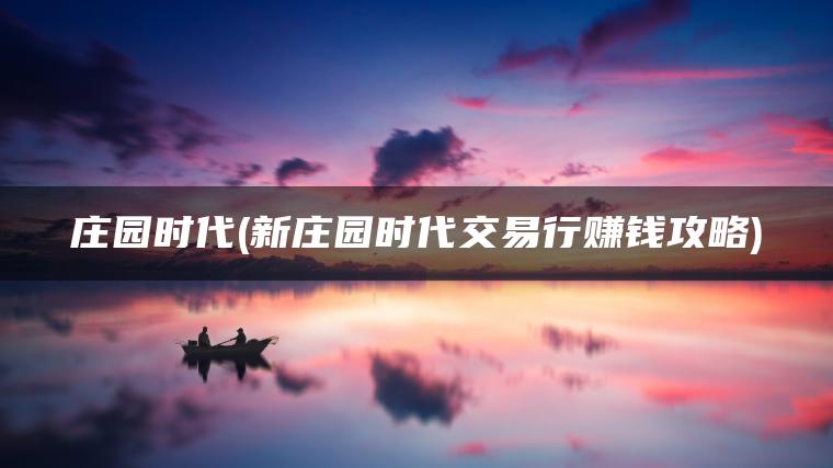 庄园时代(新庄园时代交易行赚钱攻略)