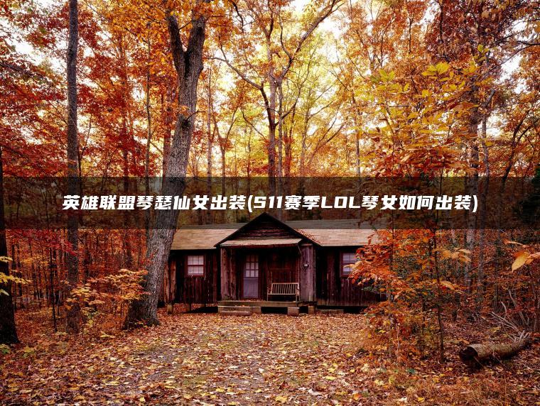 英雄联盟琴瑟仙女出装(S11赛季LOL琴女如何出装)