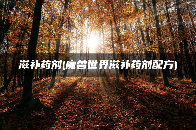 滋补药剂(魔兽世界滋补药剂配方)