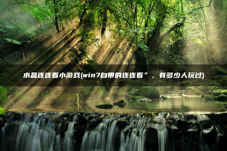 水晶连连看小游戏(win7自带的连连看”，有多少人玩过)