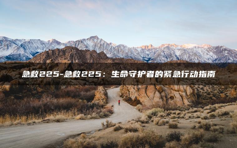急救225-急救225：生命守护者的紧急行动指南