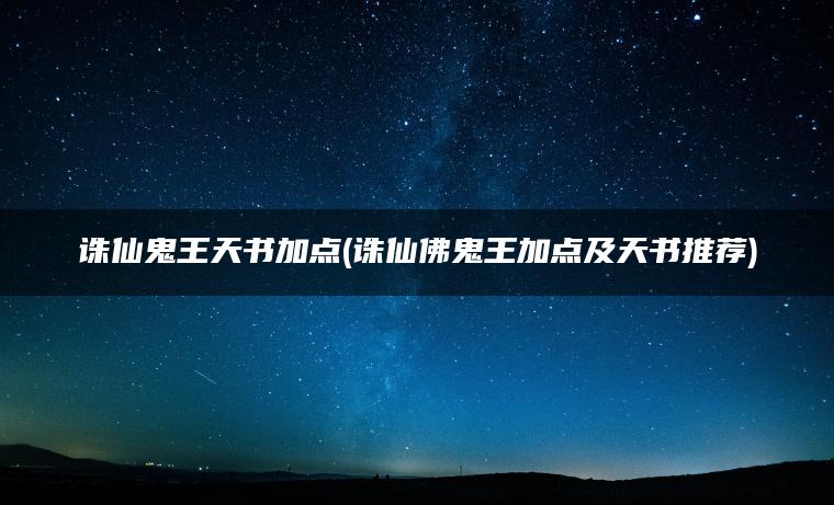 诛仙鬼王天书加点(诛仙佛鬼王加点及天书推荐)