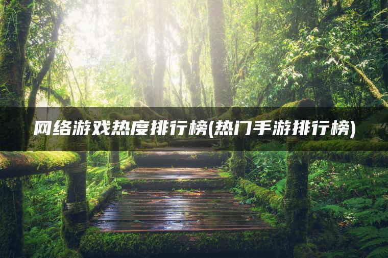 网络游戏热度排行榜(热门手游排行榜)
