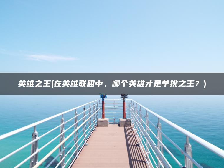 英雄之王(在英雄联盟中，哪个英雄才是单挑之王？)