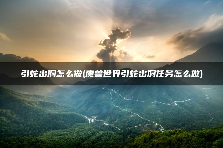 引蛇出洞怎么做(魔兽世界引蛇出洞任务怎么做)
