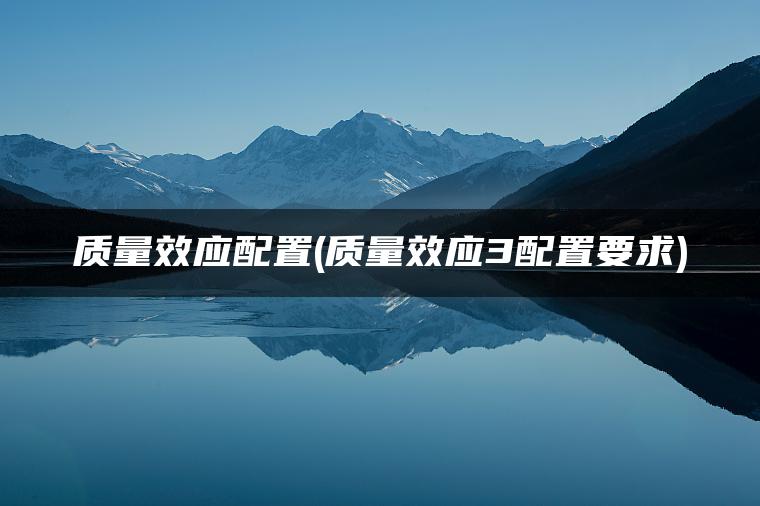质量效应配置(质量效应3配置要求)