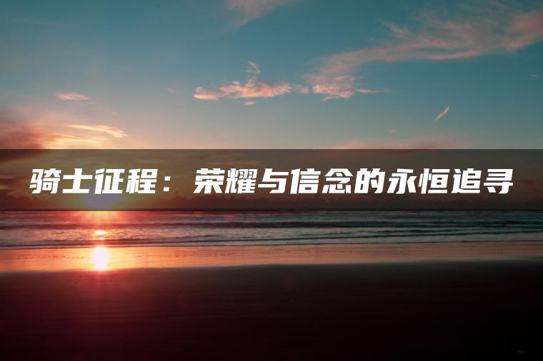 骑士征程：荣耀与信念的永恒追寻