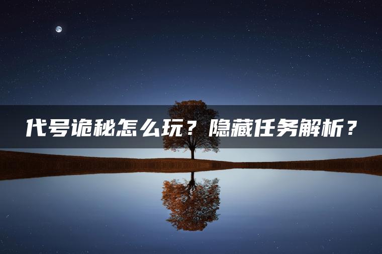 代号诡秘怎么玩？隐藏任务解析？