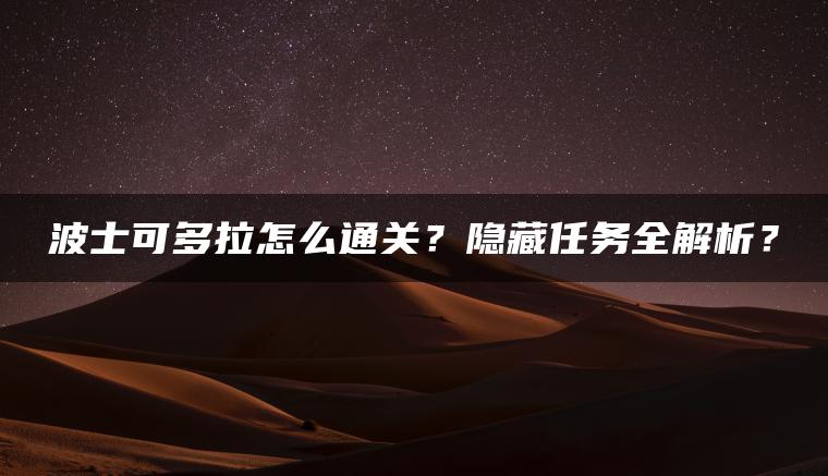 波士可多拉怎么通关？隐藏任务全解析？