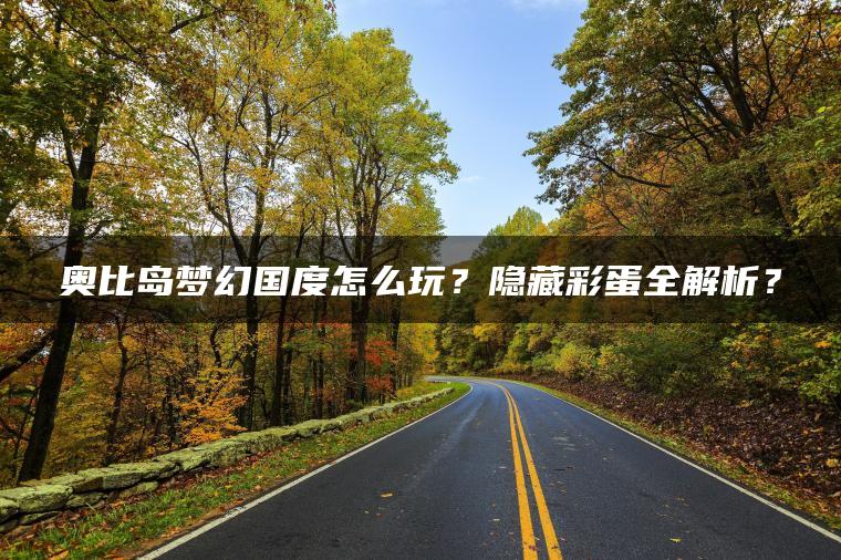 奥比岛梦幻国度怎么玩？隐藏彩蛋全解析？