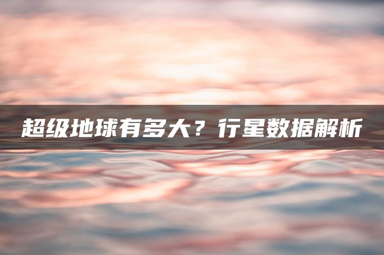 超级地球有多大？行星数据解析