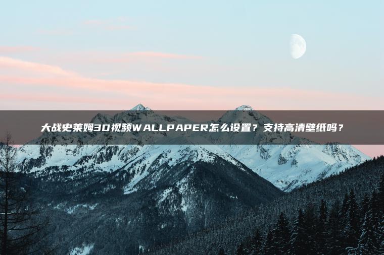 大战史莱姆3D视频WALLPAPER怎么设置？支持高清壁纸吗？