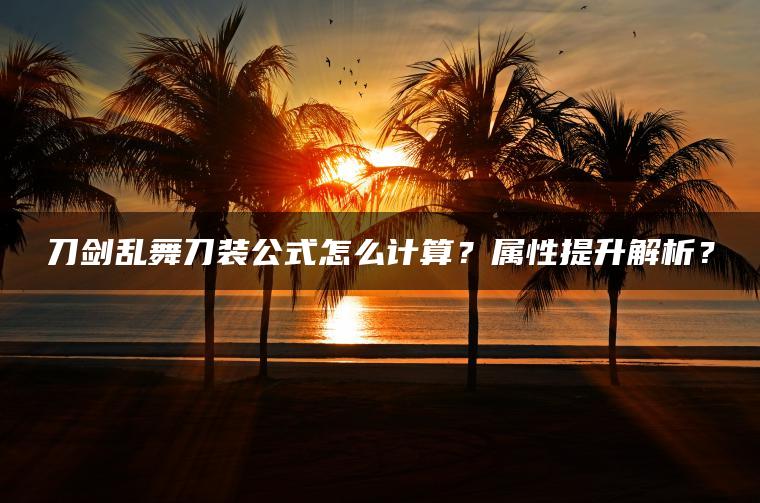 刀剑乱舞刀装公式怎么计算？属性提升解析？
