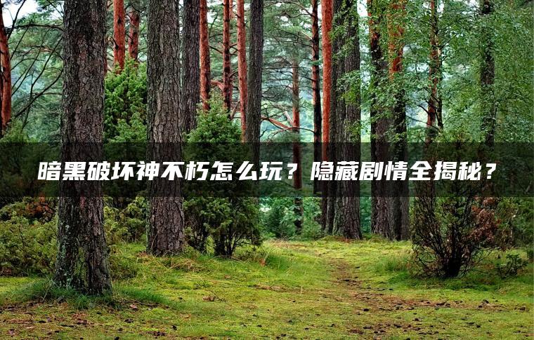暗黑破坏神不朽怎么玩？隐藏剧情全揭秘？