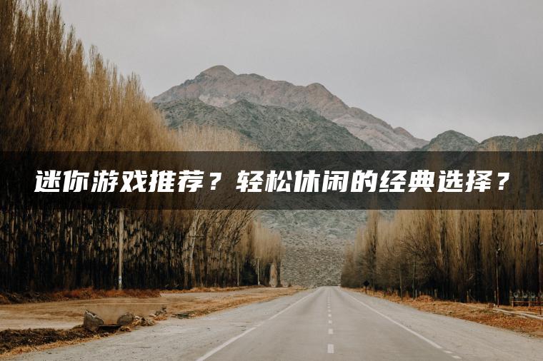 迷你游戏推荐？轻松休闲的经典选择？