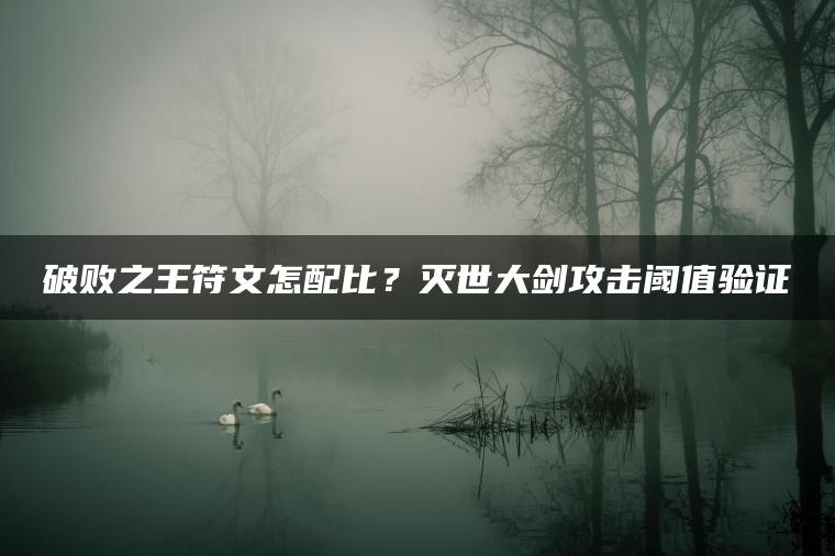 破败之王符文怎配比？灭世大剑攻击阈值验证