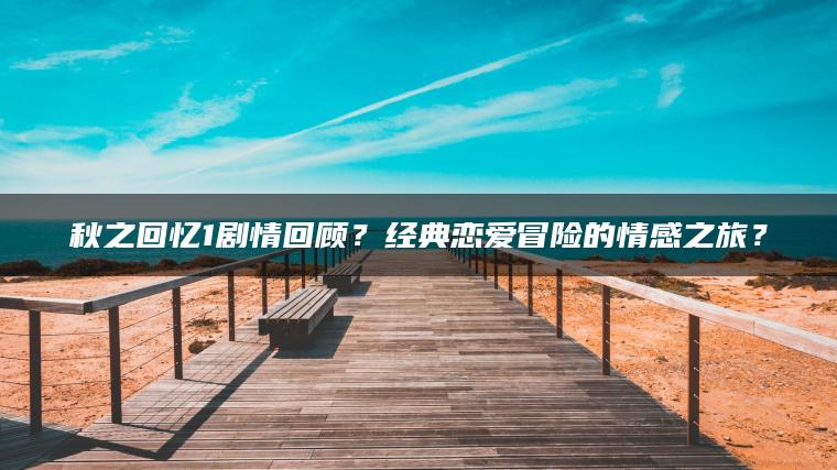 秋之回忆1剧情回顾？经典恋爱冒险的情感之旅？