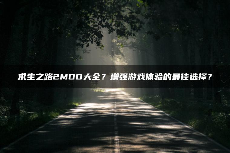 求生之路2MOD大全？增强游戏体验的最佳选择？