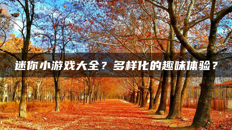 迷你小游戏大全？多样化的趣味体验？
