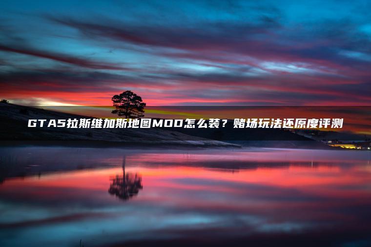 GTA5拉斯维加斯地图MOD怎么装？赌场玩法还原度评测