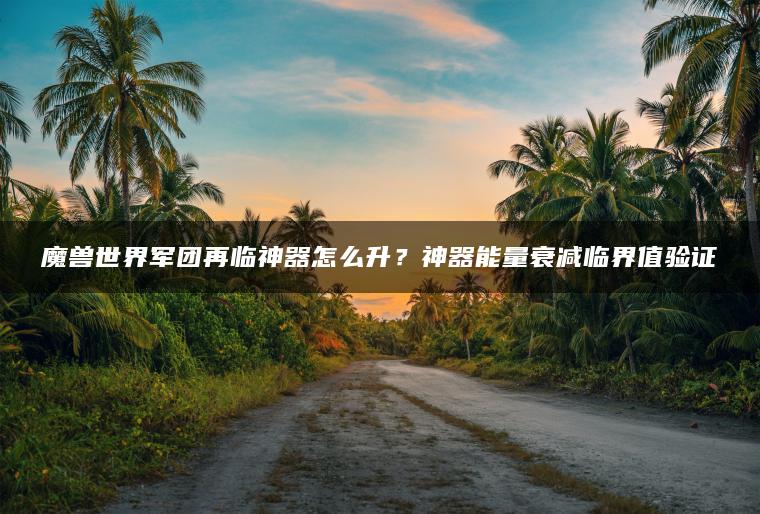 魔兽世界军团再临神器怎么升？神器能量衰减临界值验证