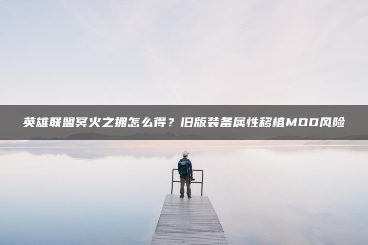 英雄联盟冥火之拥怎么得？旧版装备属性移植MOD风险