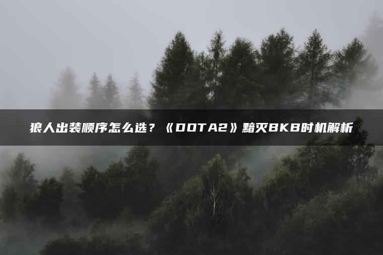 狼人出装顺序怎么选？《DOTA2》黯灭BKB时机解析