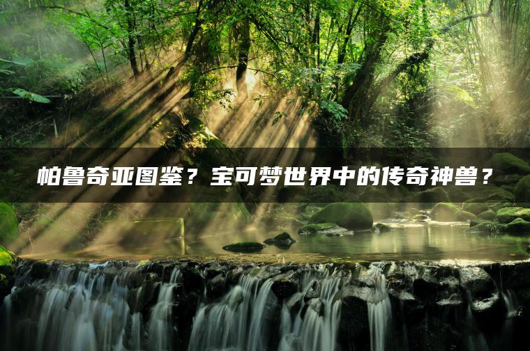 帕鲁奇亚图鉴？宝可梦世界中的传奇神兽？