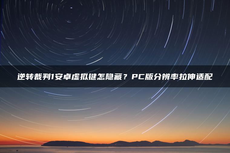 逆转裁判1安卓虚拟键怎隐藏？PC版分辨率拉伸适配