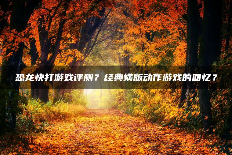 恐龙快打游戏评测？经典横版动作游戏的回忆？