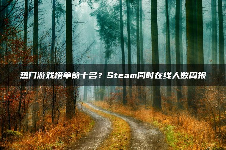 热门游戏榜单前十名？Steam同时在线人数周报