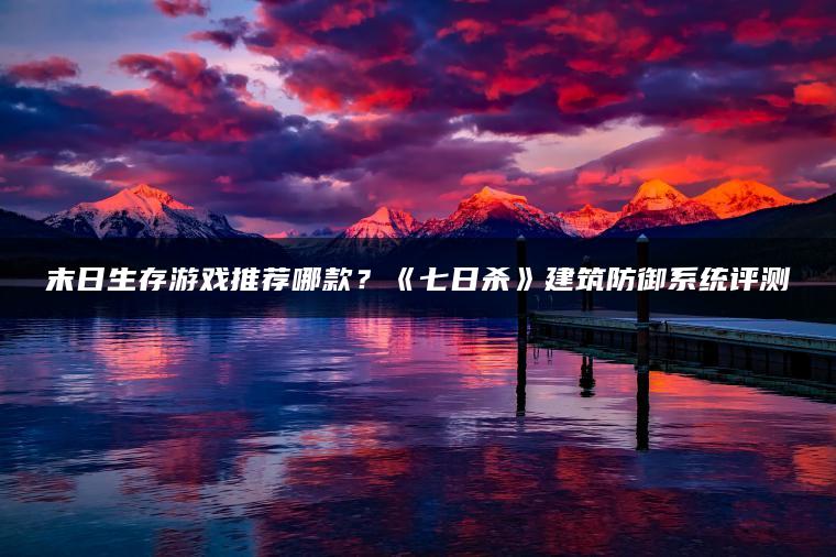 末日生存游戏推荐哪款？《七日杀》建筑防御系统评测