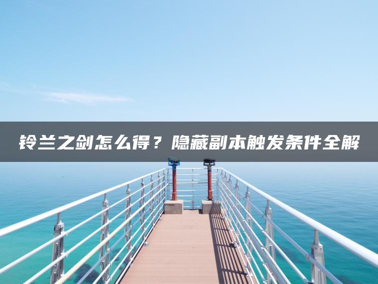 铃兰之剑怎么得？隐藏副本触发条件全解