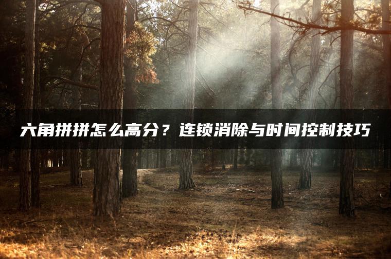 六角拼拼怎么高分？连锁消除与时间控制技巧