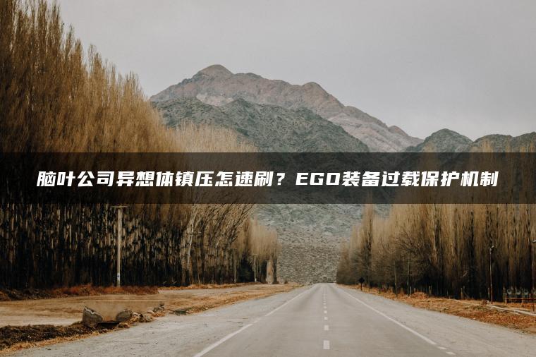 脑叶公司异想体镇压怎速刷？EGO装备过载保护机制